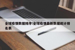 全球疫情数据排序:全球疫情最新数据统计排名表
