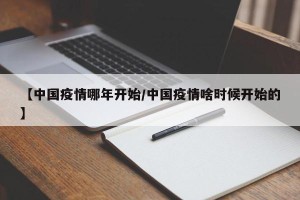 【中国疫情哪年开始/中国疫情啥时候开始的】