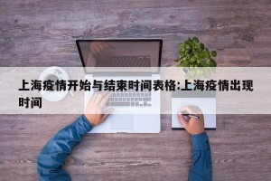 上海疫情开始与结束时间表格:上海疫情出现时间