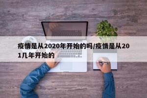 疫情是从2020年开始的吗/疫情是从201几年开始的