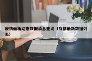 疫情最新动态数据消息查询（疫情最新数据列表）