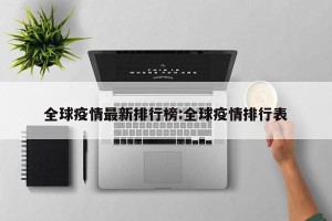 全球疫情最新排行榜:全球疫情排行表