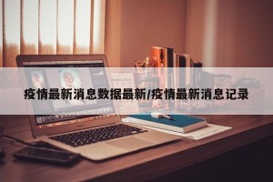 疫情最新消息数据最新/疫情最新消息记录