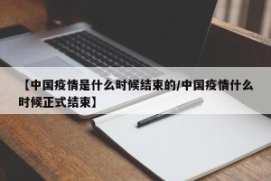 【中国疫情是什么时候结束的/中国疫情什么时候正式结束】