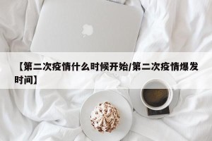 【第二次疫情什么时候开始/第二次疫情爆发时间】
