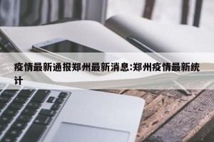 疫情最新通报郑州最新消息:郑州疫情最新统计