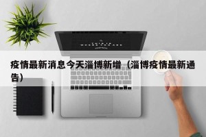 疫情最新消息今天淄博新增（淄博疫情最新通告）