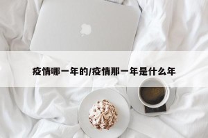 疫情哪一年的/疫情那一年是什么年