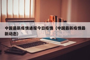 中国最新疫情通报今日疫情（中国最新疫情最新动态）