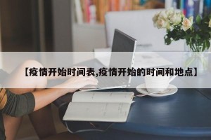 【疫情开始时间表,疫情开始的时间和地点】
