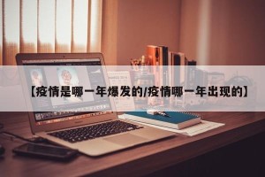【疫情是哪一年爆发的/疫情哪一年出现的】