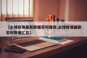 【全球疫情最新数据实时播报,全球疫情最新实时数据汇总】