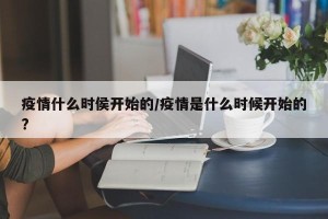 疫情什么时侯开始的/疫情是什么时候开始的?
