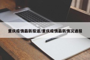 重庆疫情最新报道/重庆疫情最新情况通报