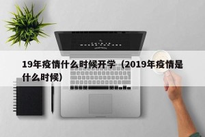 19年疫情什么时候开学（2019年疫情是什么时候）