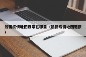 最新疫情地图显示在哪里（最新疫情地图链接）