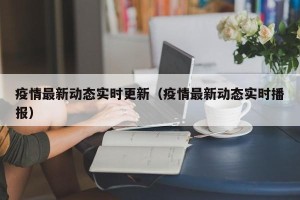 疫情最新动态实时更新（疫情最新动态实时播报）