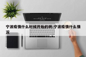 宁波疫情什么时候开始的啊:宁波疫情什么情况