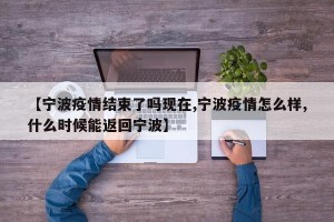 【宁波疫情结束了吗现在,宁波疫情怎么样,什么时候能返回宁波】