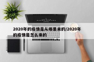 2020年的疫情是从哪里来的/2020年的疫情是怎么来的