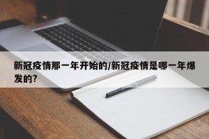 新冠疫情那一年开始的/新冠疫情是哪一年爆发的?