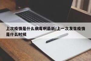 上次疫情是什么病毒啊最新/上一次发生疫情是什么时候