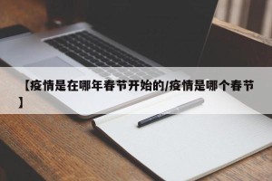 【疫情是在哪年春节开始的/疫情是哪个春节】
