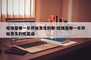 疫情是哪一年开始发生的呢:疫情是哪一年开始发生的呢英语