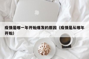 疫情是哪一年开始爆发的原因（疫情是从哪年开始）