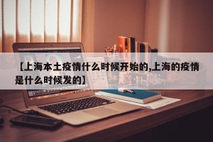 【上海本土疫情什么时候开始的,上海的疫情是什么时候发的】