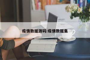 疫情数据源码:疫情数据集