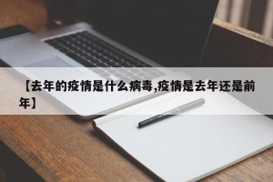 【去年的疫情是什么病毒,疫情是去年还是前年】