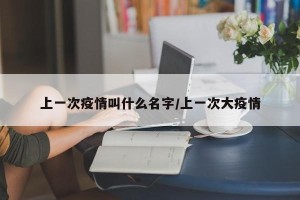 上一次疫情叫什么名字/上一次大疫情