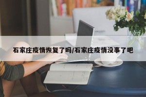 石家庄疫情恢复了吗/石家庄疫情没事了吧