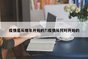 疫情是从哪年开始的?:疫情从何时开始的