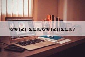 疫情什么什么结束/疫情什么什么结束了