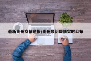 最新贵州疫情通报/贵州最新疫情实时公布