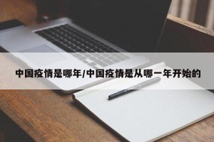 中国疫情是哪年/中国疫情是从哪一年开始的