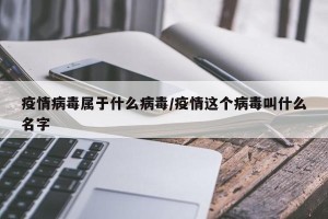 疫情病毒属于什么病毒/疫情这个病毒叫什么名字