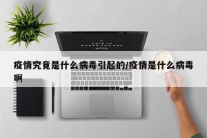 疫情究竟是什么病毒引起的/疫情是什么病毒啊