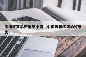 疫情疫苗最新消息中国（中国疫情疫苗的好消息）