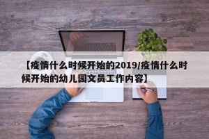 【疫情什么时候开始的2019/疫情什么时候开始的幼儿园文员工作内容】