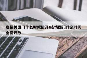 疫情关国门什么时候能开/疫情国门什么时间全面开放