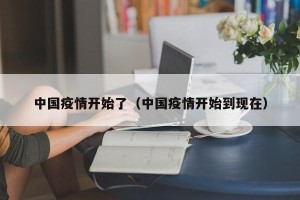 中国疫情开始了（中国疫情开始到现在）