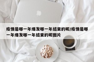 疫情是哪一年爆发哪一年结束的呢/疫情是哪一年爆发哪一年结束的呢图片