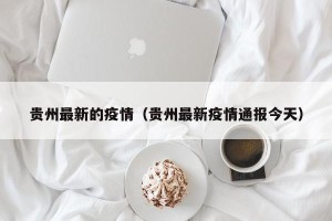 贵州最新的疫情（贵州最新疫情通报今天）