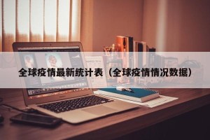 全球疫情最新统计表（全球疫情情况数据）