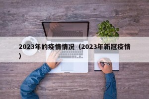 2023年的疫情情况（2023年新冠疫情）