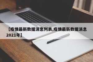 【疫情最新数据消息列表,疫情最新数据消息2021年】