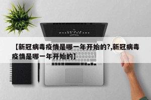 【新冠病毒疫情是哪一年开始的?,新冠病毒疫情是哪一年开始的】